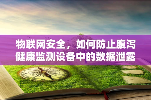 物联网安全，如何防止腹泻健康监测设备中的数据泄露？