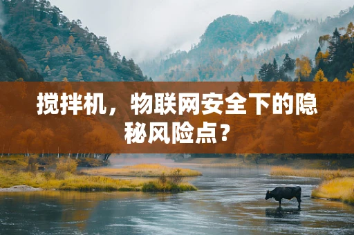 搅拌机，物联网安全下的隐秘风险点？