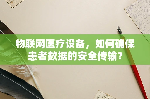 物联网医疗设备，如何确保患者数据的安全传输？