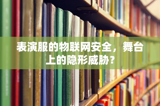 表演服的物联网安全，舞台上的隐形威胁？