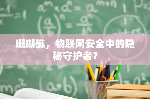 珊瑚礁，物联网安全中的隐秘守护者？