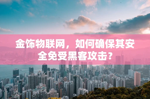 金饰物联网，如何确保其安全免受黑客攻击？