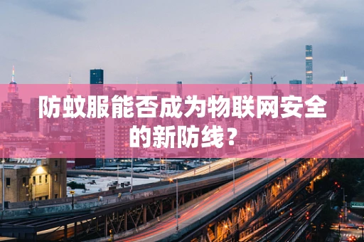 防蚊服能否成为物联网安全的新防线？