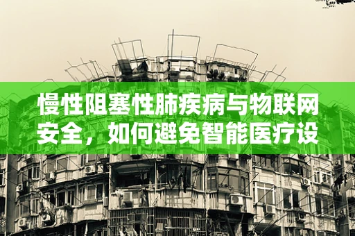 慢性阻塞性肺疾病与物联网安全，如何避免智能医疗设备的潜在风险？