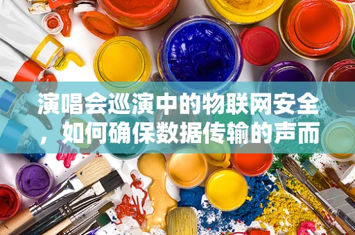 演唱会巡演中的物联网安全，如何确保数据传输的声而不息？