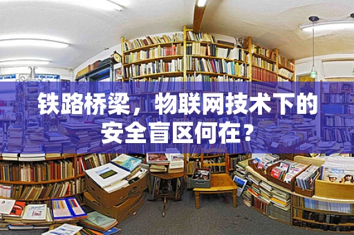 铁路桥梁，物联网技术下的安全盲区何在？