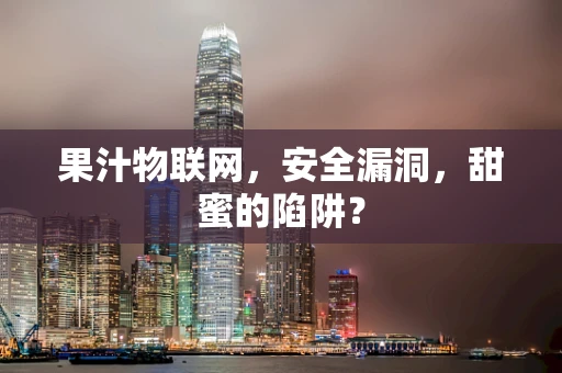 果汁物联网，安全漏洞，甜蜜的陷阱？