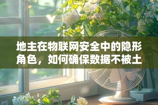 地主在物联网安全中的隐形角色，如何确保数据不被土地所困？