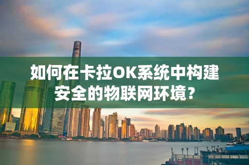 如何在卡拉OK系统中构建安全的物联网环境？
