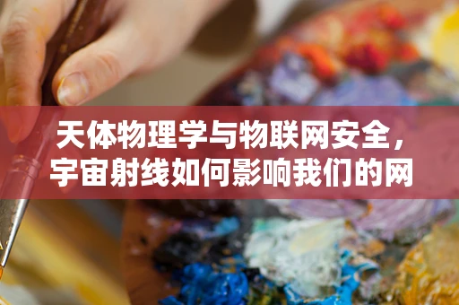 天体物理学与物联网安全，宇宙射线如何影响我们的网络安全？