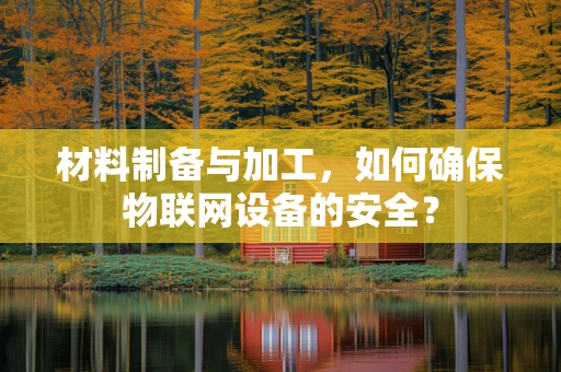 材料制备与加工，如何确保物联网设备的安全？