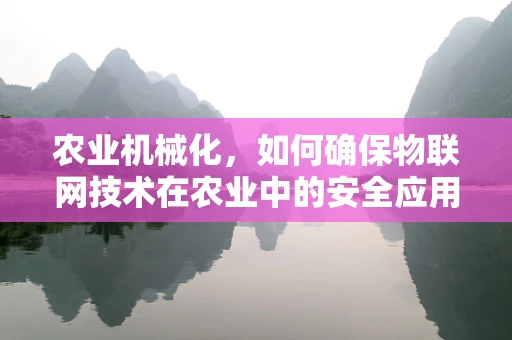 农业机械化，如何确保物联网技术在农业中的安全应用？
