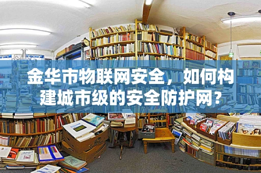 金华市物联网安全，如何构建城市级的安全防护网？