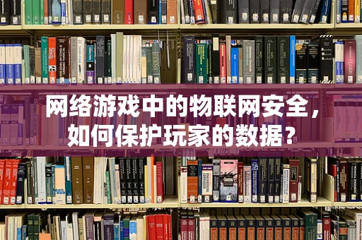 网络游戏中的物联网安全，如何保护玩家的数据？