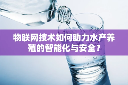 物联网技术如何助力水产养殖的智能化与安全？