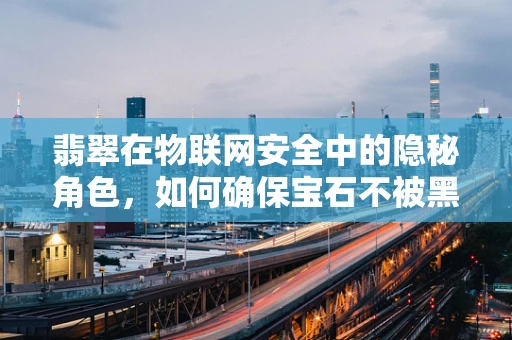 翡翠在物联网安全中的隐秘角色，如何确保宝石不被黑客窃取？