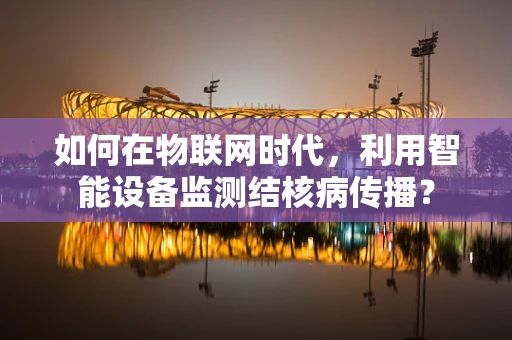 如何在物联网时代，利用智能设备监测结核病传播？