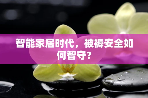 智能家居时代，被褥安全如何智守？