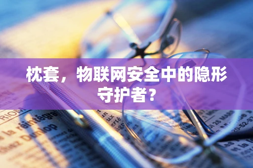 枕套，物联网安全中的隐形守护者？