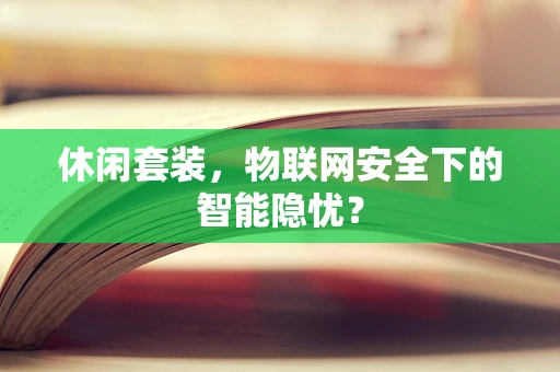 休闲套装，物联网安全下的智能隐忧？