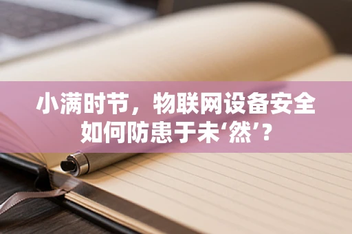 小满时节，物联网设备安全如何防患于未‘然’？