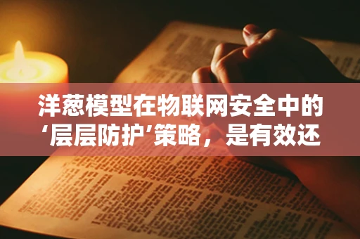 洋葱模型在物联网安全中的‘层层防护’策略，是有效还是过时？