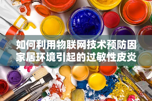 如何利用物联网技术预防因家居环境引起的过敏性皮炎？