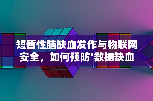 短暂性脑缺血发作与物联网安全，如何预防‘数据缺血’？