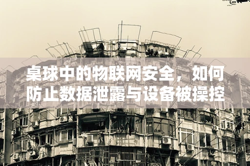 桌球中的物联网安全，如何防止数据泄露与设备被操控？