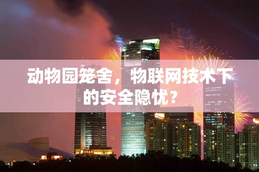 动物园笼舍，物联网技术下的安全隐忧？
