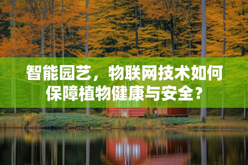 智能园艺，物联网技术如何保障植物健康与安全？