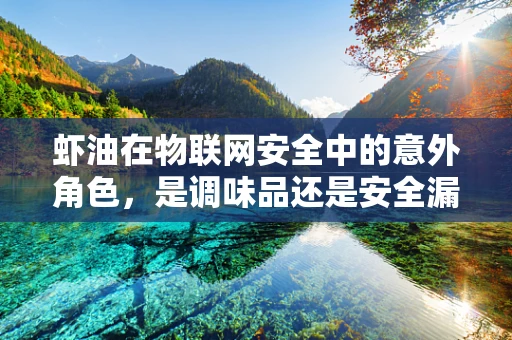 虾油在物联网安全中的意外角色，是调味品还是安全漏洞的代名词？
