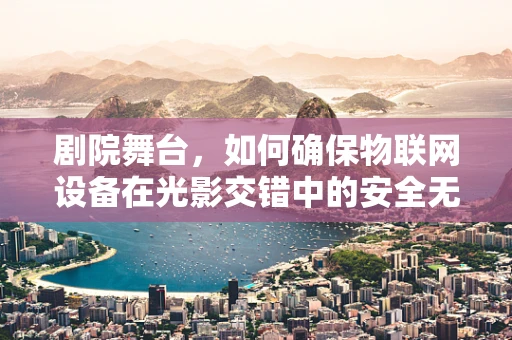 剧院舞台，如何确保物联网设备在光影交错中的安全无虞？