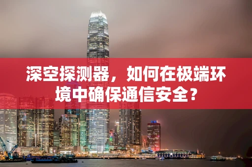 深空探测器，如何在极端环境中确保通信安全？