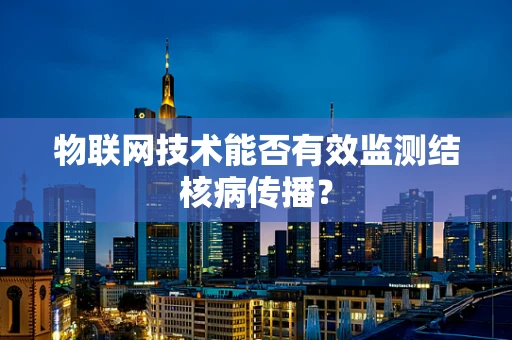 物联网技术能否有效监测结核病传播？