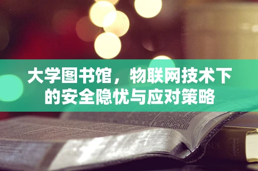 大学图书馆，物联网技术下的安全隐忧与应对策略