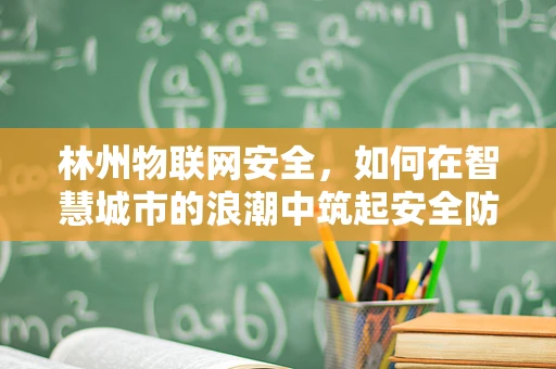林州物联网安全，如何在智慧城市的浪潮中筑起安全防线？