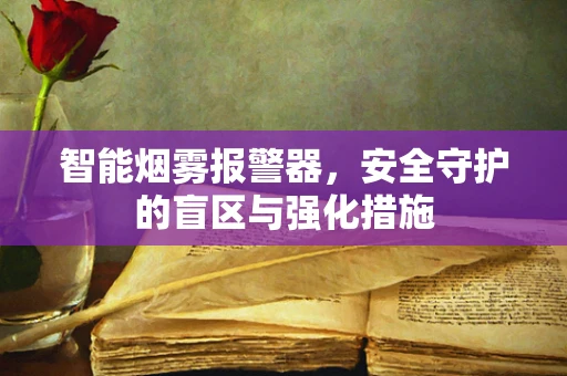 智能烟雾报警器，安全守护的盲区与强化措施