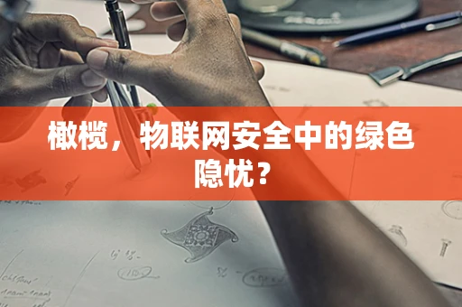 橄榄，物联网安全中的绿色隐忧？