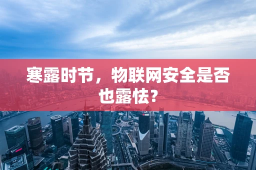 寒露时节，物联网安全是否也露怯？