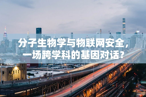 分子生物学与物联网安全，一场跨学科的基因对话？