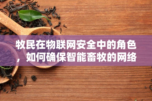 牧民在物联网安全中的角色，如何确保智能畜牧的网络安全？