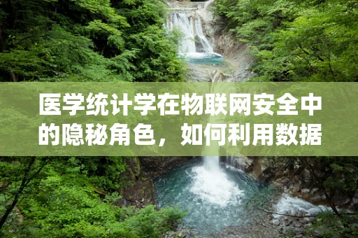 医学统计学在物联网安全中的隐秘角色，如何利用数据分析提升医疗设备安全性？