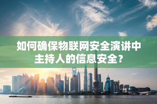 如何确保物联网安全演讲中主持人的信息安全？