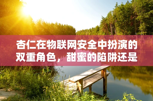 杏仁在物联网安全中扮演的双重角色，甜蜜的陷阱还是坚实的防线？