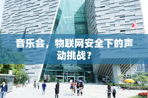 音乐会，物联网安全下的声动挑战？