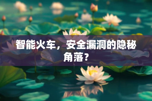 智能火车，安全漏洞的隐秘角落？