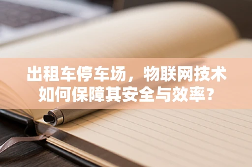 出租车停车场，物联网技术如何保障其安全与效率？