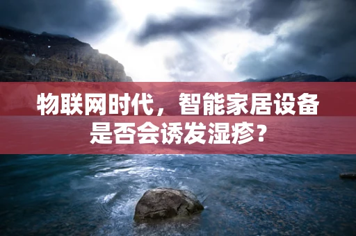 物联网时代，智能家居设备是否会诱发湿疹？