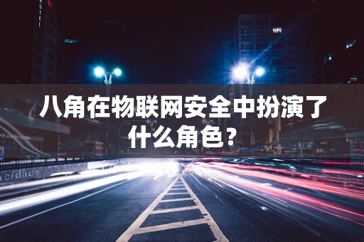 八角在物联网安全中扮演了什么角色？